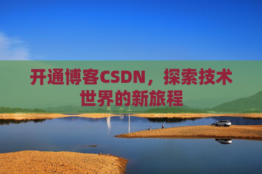 开通博客CSDN，探索技术世界的新旅程